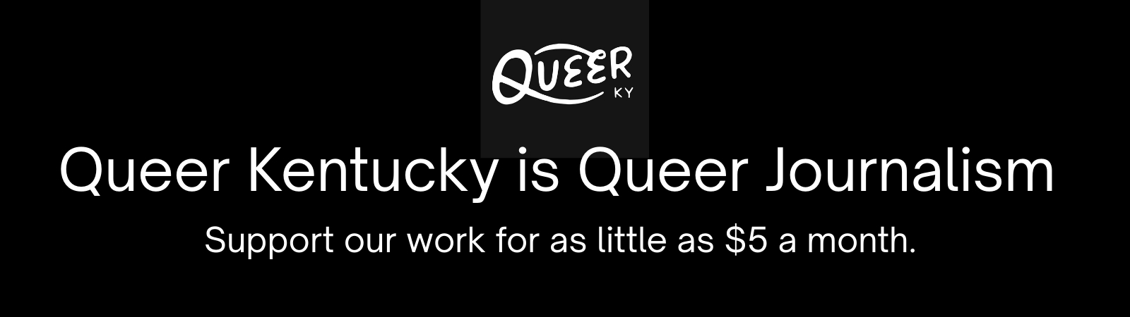 Queer Kentucky is Queer Journalism. Support our work.